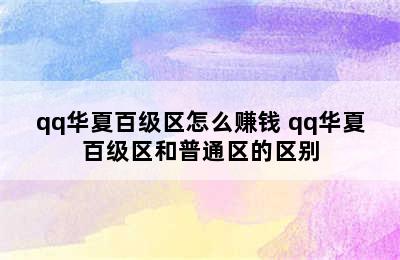 qq华夏百级区怎么赚钱 qq华夏百级区和普通区的区别